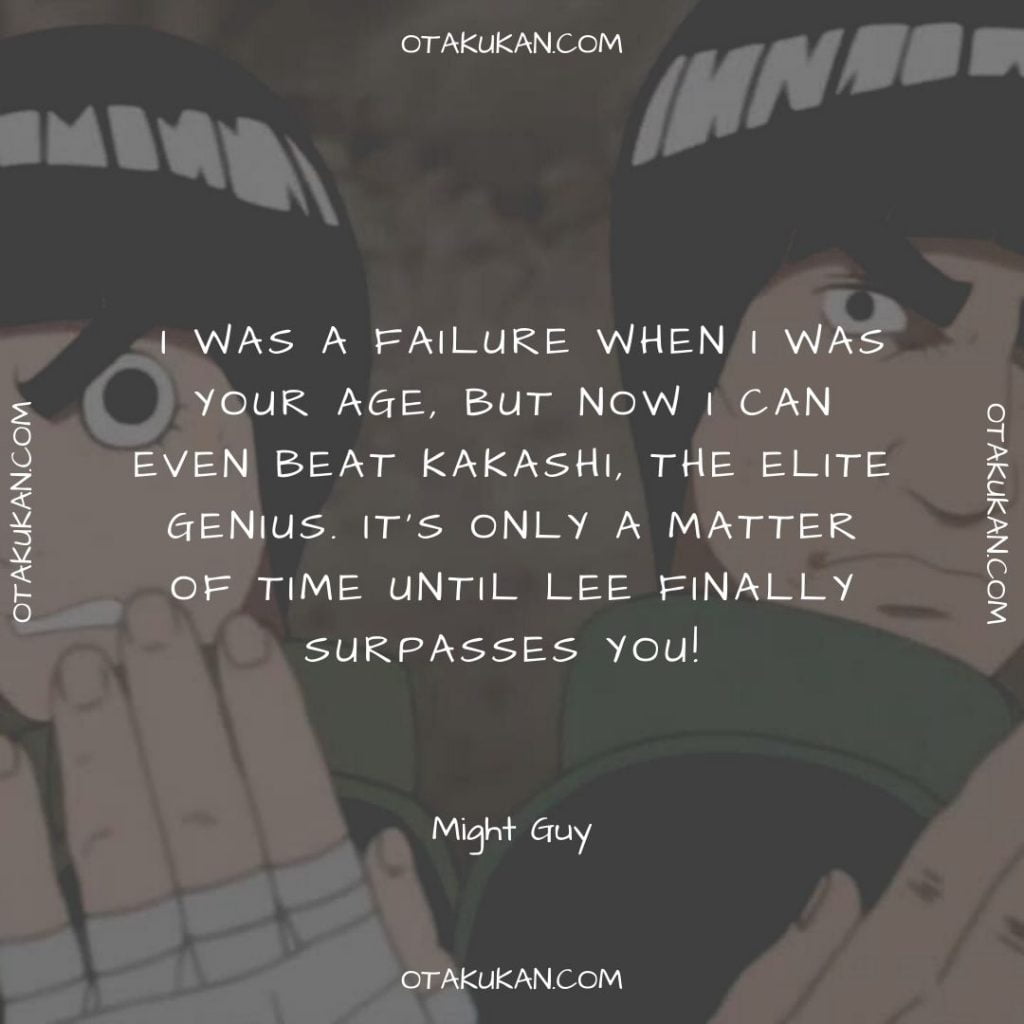 I was a failure when I was your age, but now I can even beat Kakashi, the elite genius. It’s only a matter of time until Lee finally surpasses you!