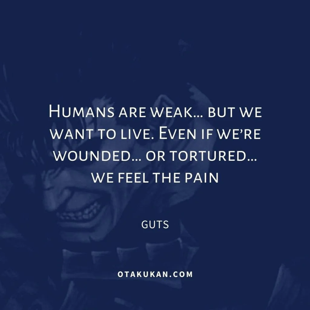 Humans are weak… but we want to live. Even if we’re wounded… or tortured… we feel the pain